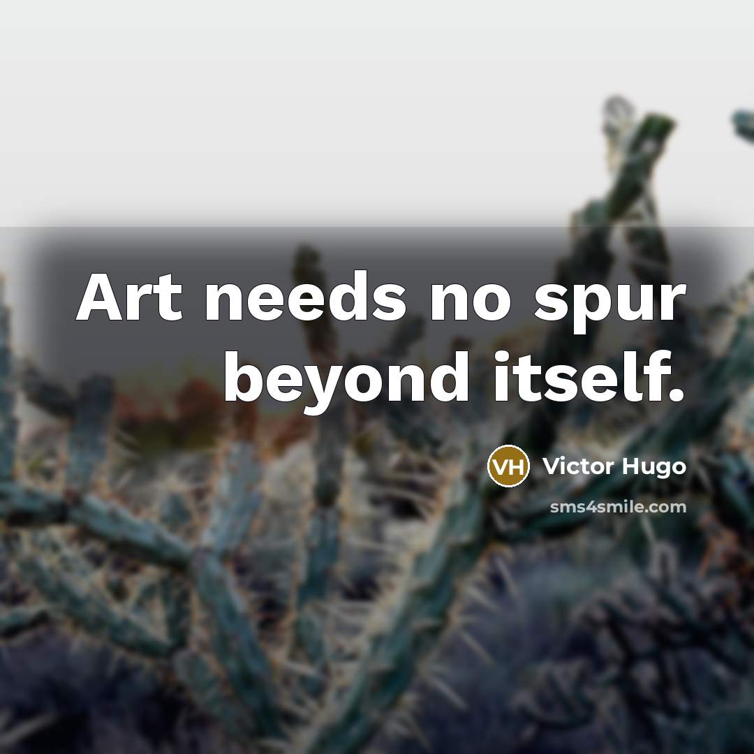 “Art needs no spur beyond itself.” quote by Victor Hugo