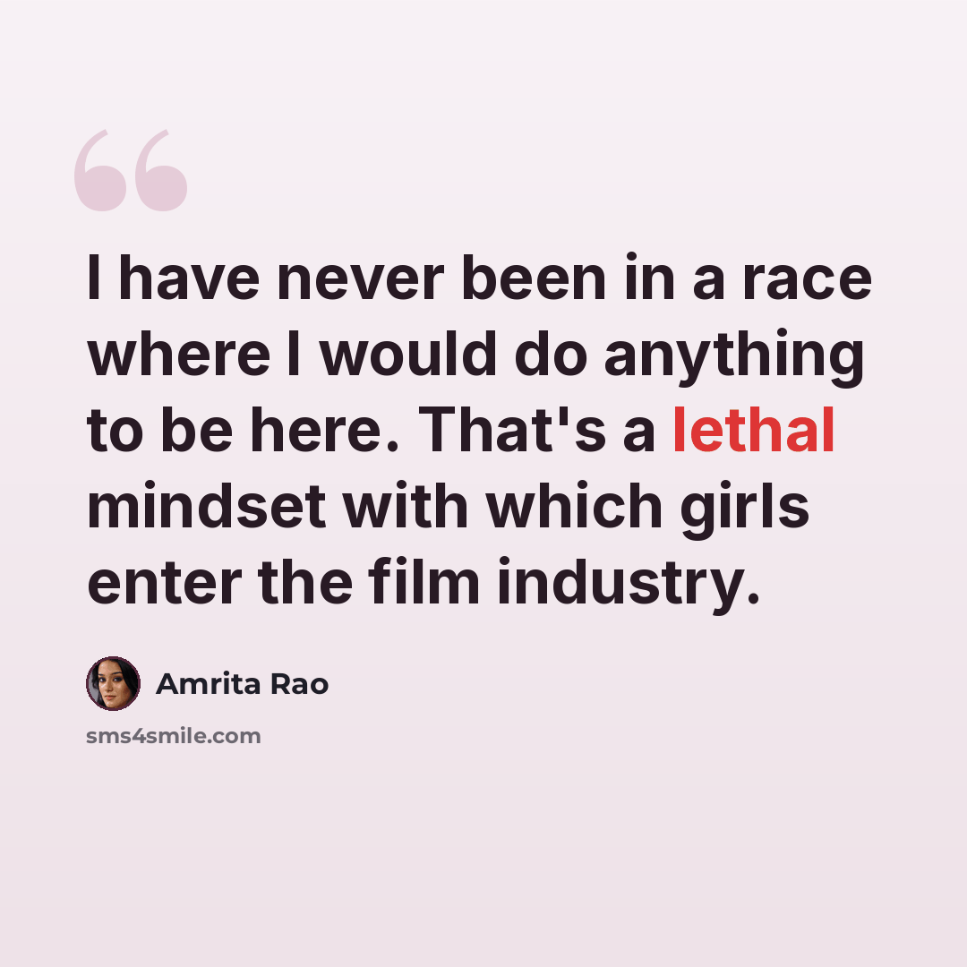 “I have never been in a race where I would do anything to be here. That's a lethal mindset with which girls enter the film industry.” quote by Amrita Rao