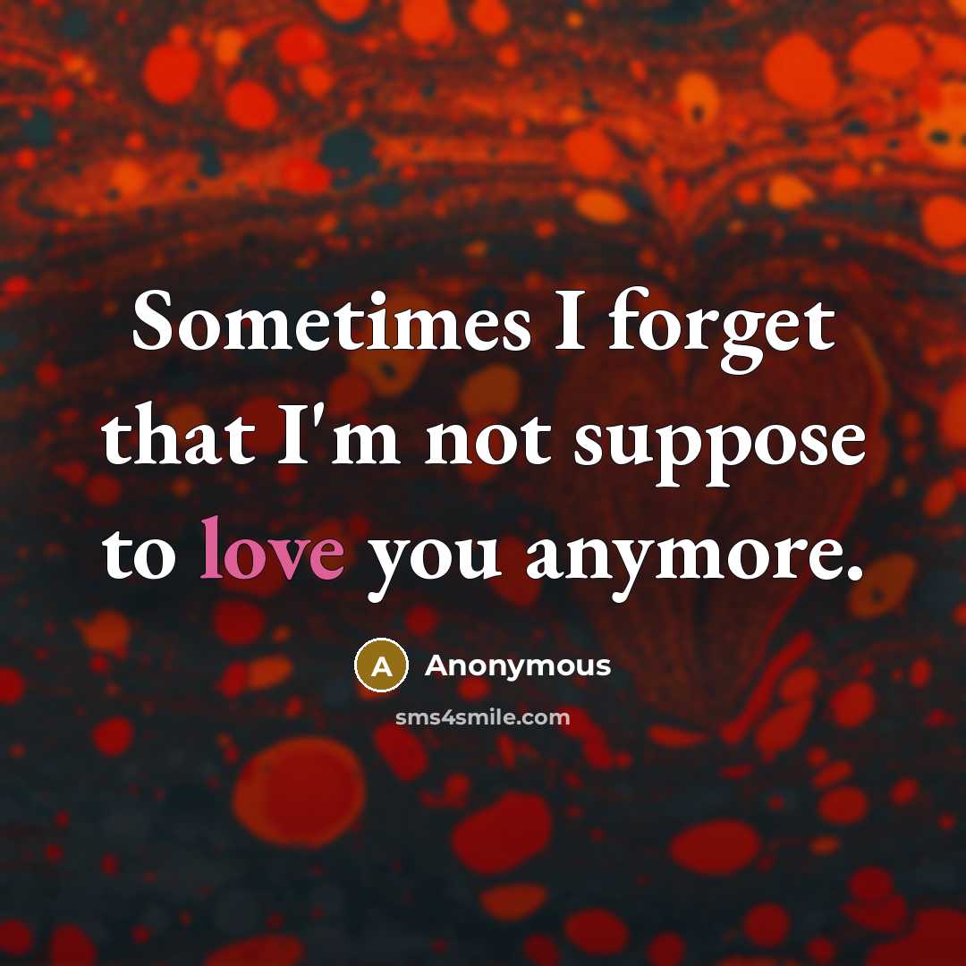 “Sometimes I forget that I'm not suppose to love you anymore.” quote by Anonymous