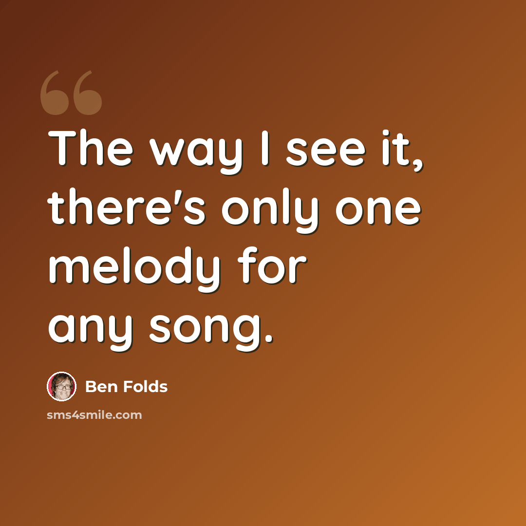 “The way I see it, there's only one melody for any song.” quote by Ben Folds