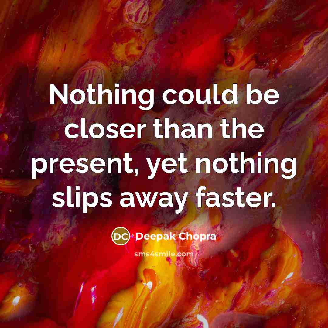 “Nothing could be closer than the present, yet nothing slips away faster.” quote by Deepak Chopra
