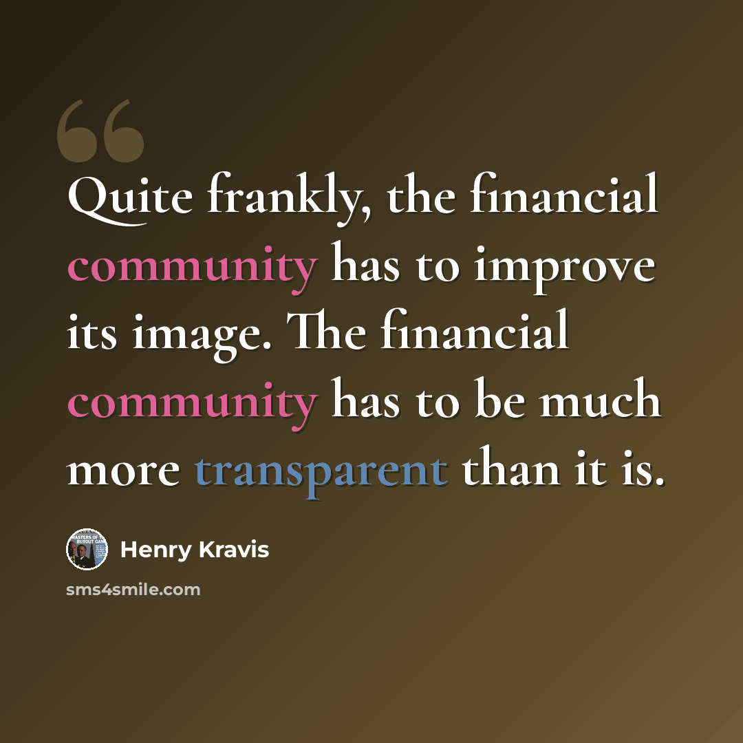 “Quite frankly, the financial community has to improve its image. The financial community has to be much more transparent than it is.” quote by Henry Kravis