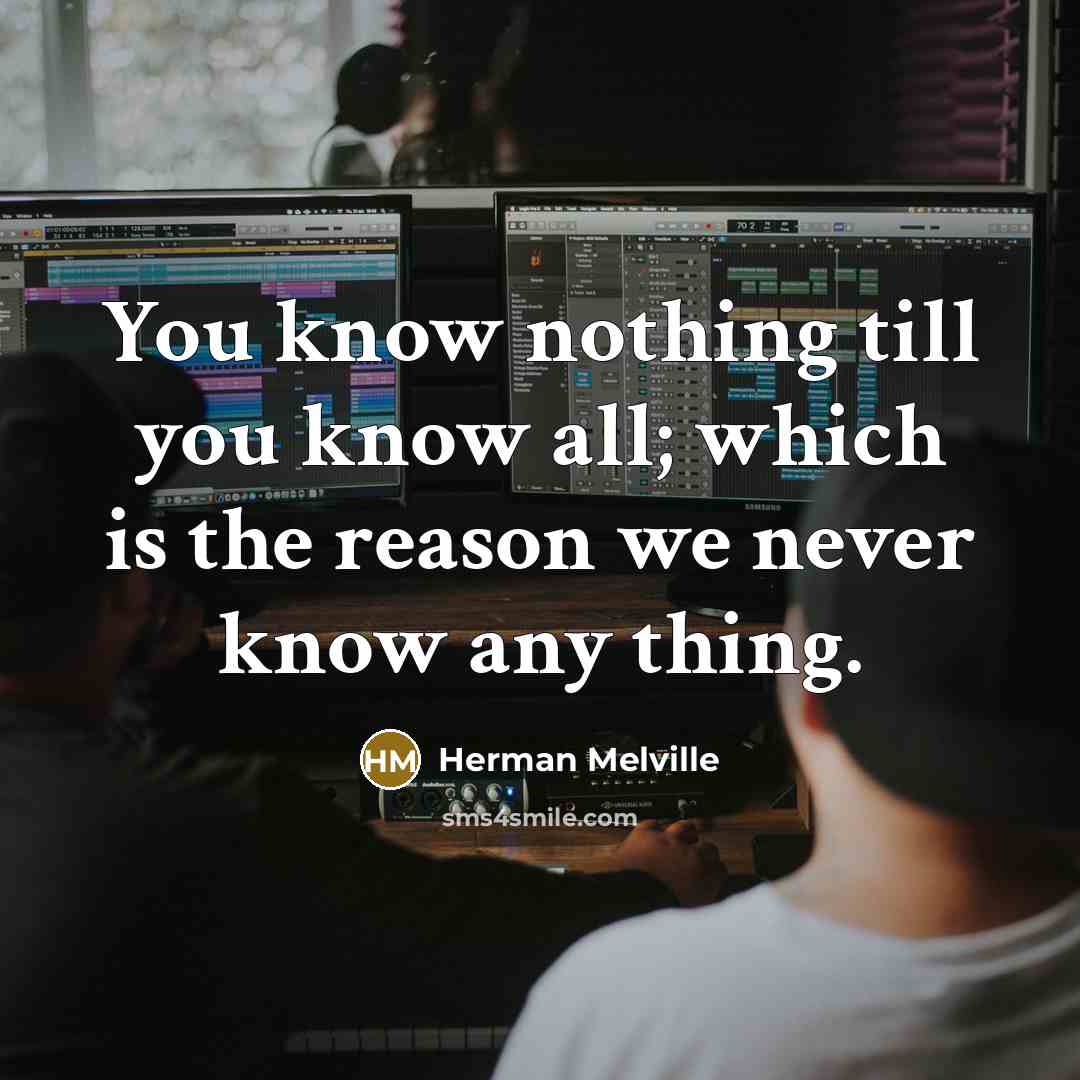 “You know nothing till you know all; which is the reason we never know any thing.” quote by Herman Melville
