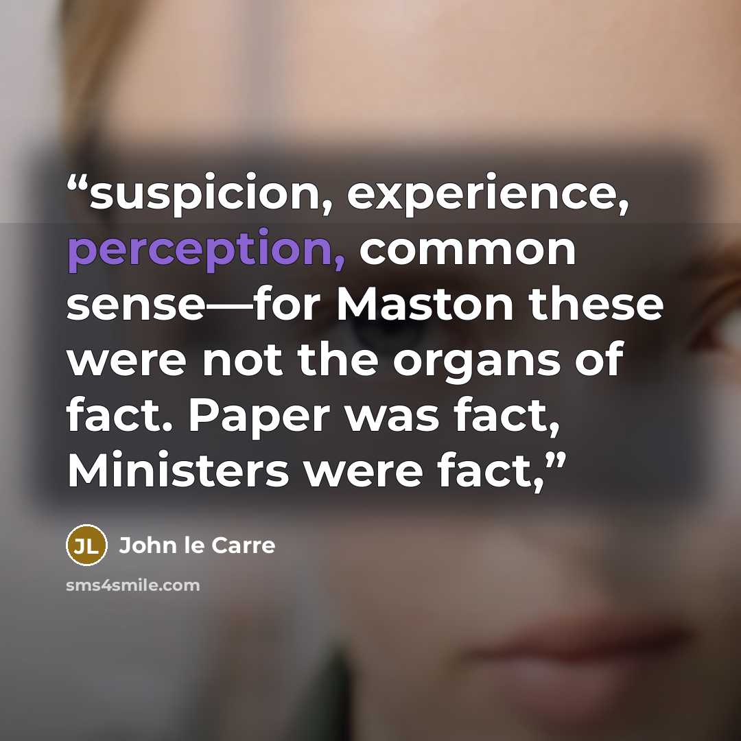 “suspicion, experience, perception, common sense—for Maston these were not the organs of fact. Paper was fact, Ministers were fact,” quote by John le Carré