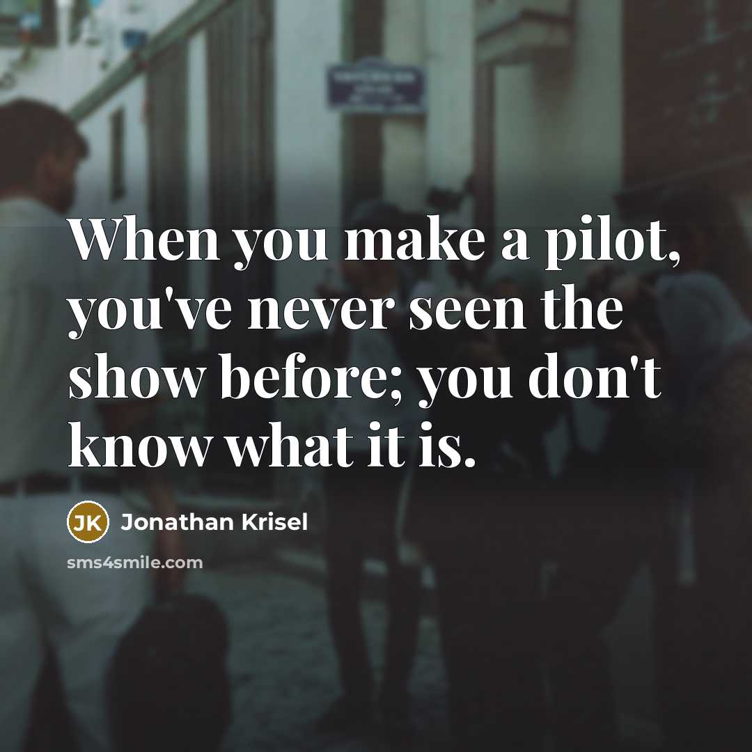 “When you make a pilot, you've never seen the show before; you don't know what it is.” quote by Jonathan Krisel