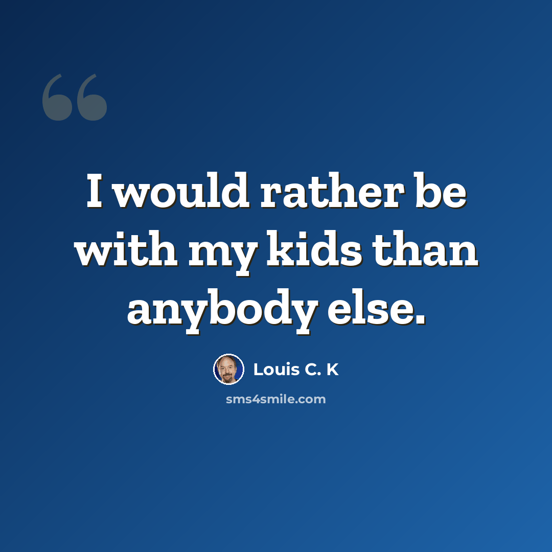 “I would rather be with my kids than anybody else.” quote by Louis C. K