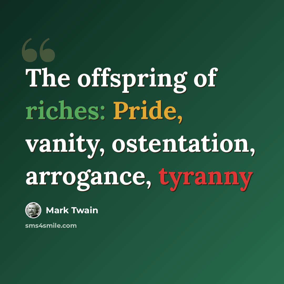 “The offspring of riches: Pride, vanity, ostentation, arrogance, tyranny” quote by Mark Twain