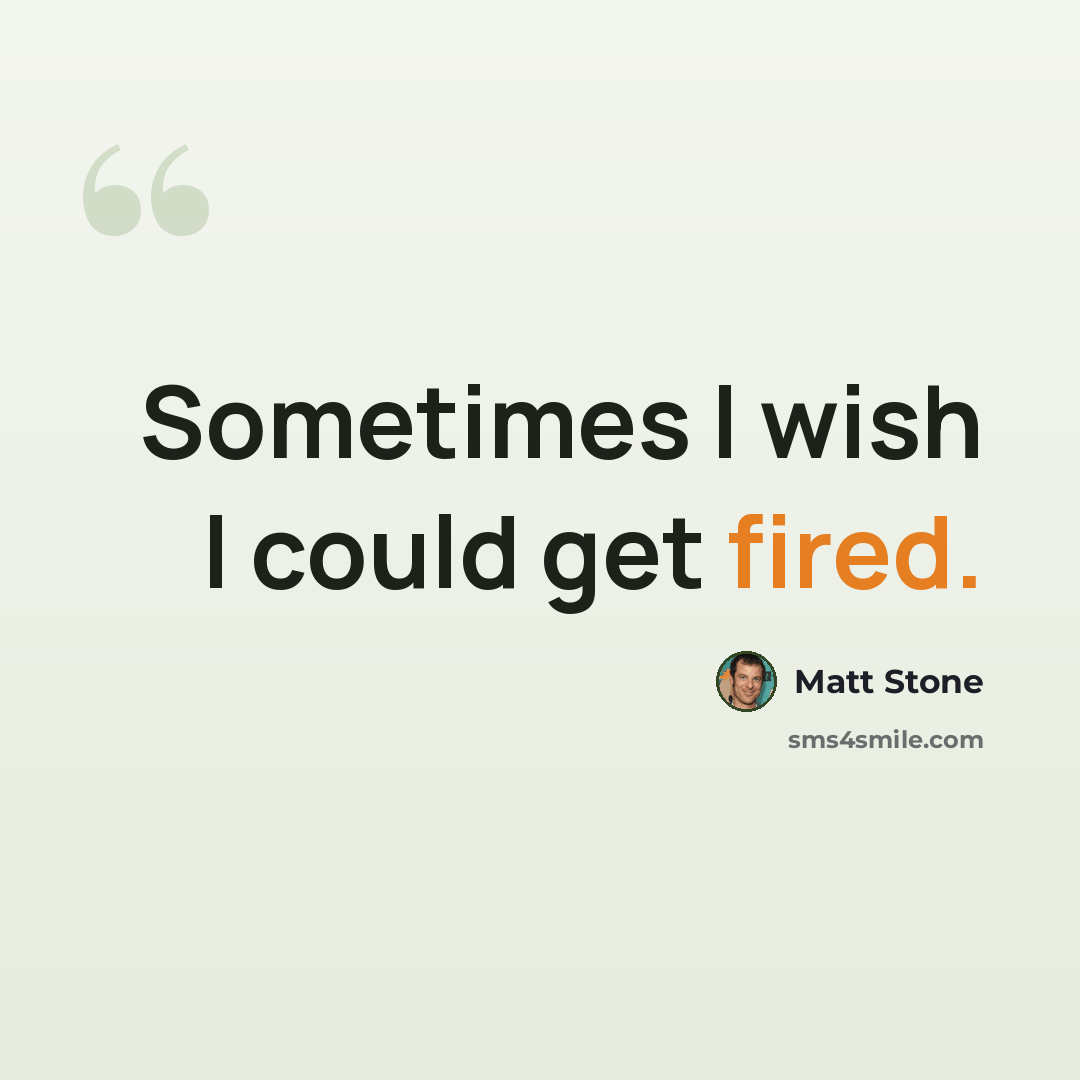 “Sometimes I wish I could get fired.” quote by Matt Stone