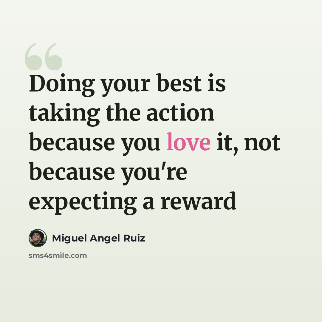 “Doing your best is taking the action because you love it, not because you're expecting a reward” quote by Miguel Angel Ruiz