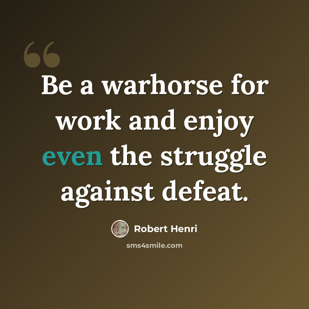 “Be a warhorse for work and enjoy even the struggle against defeat.” quote by Robert Henri