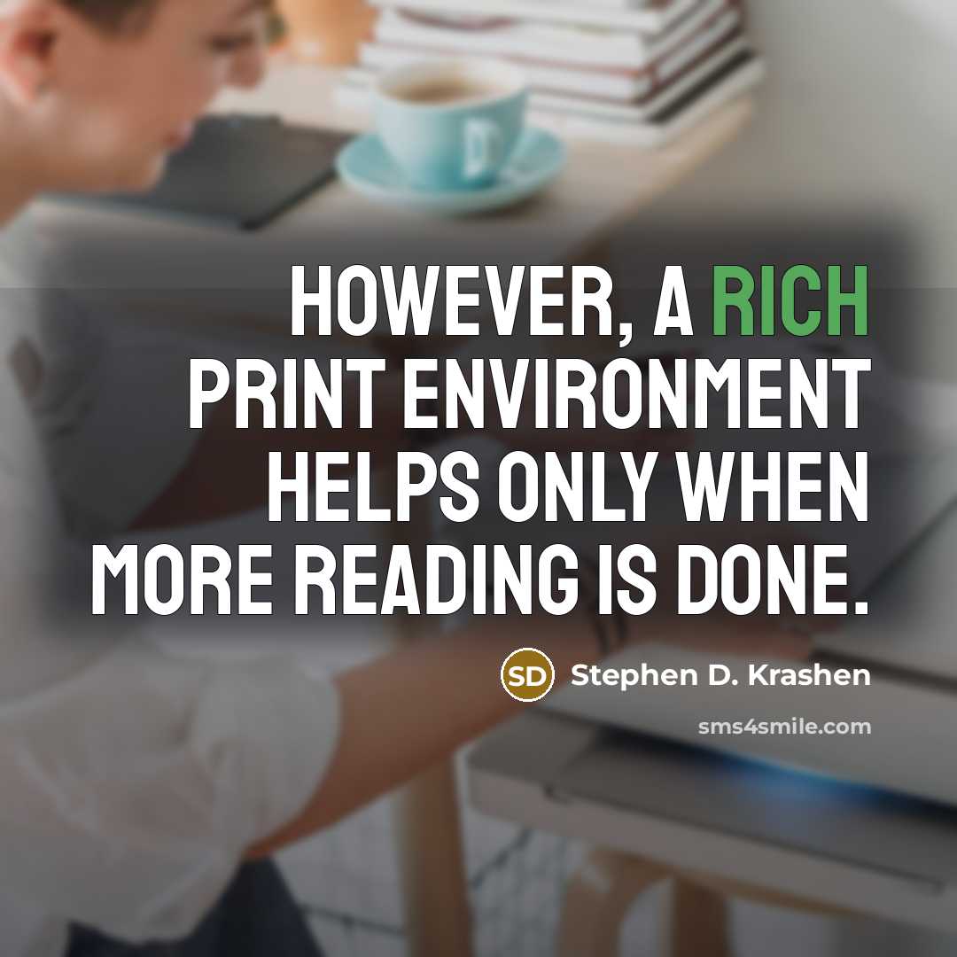 “However, a rich print environment helps only when more reading is done.” quote by Stephen D. Krashen