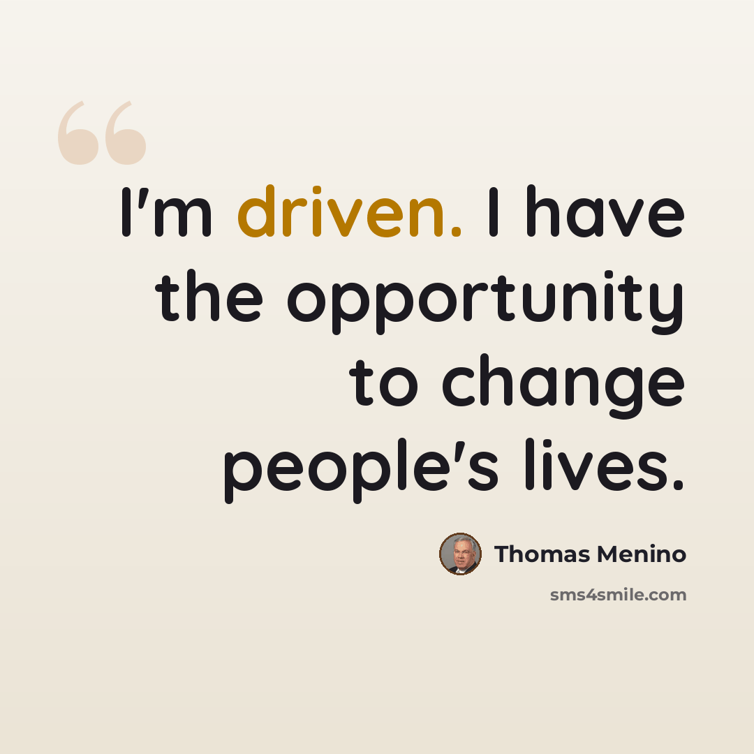 “I'm driven. I have the opportunity to change people's lives.” quote by Thomas Menino