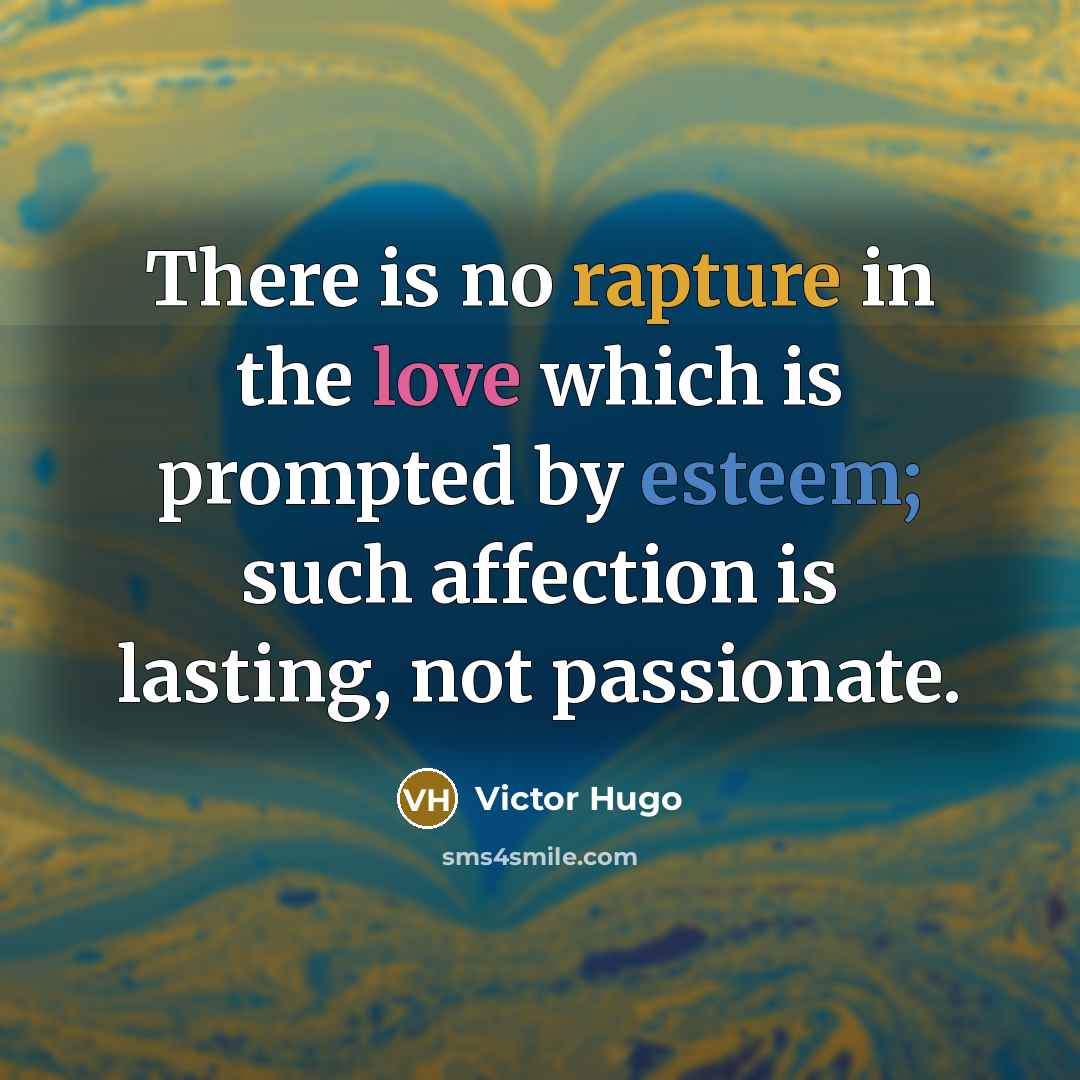 “There is no rapture in the love which is prompted by esteem; such affection is lasting, not passionate.” quote by Victor Hugo