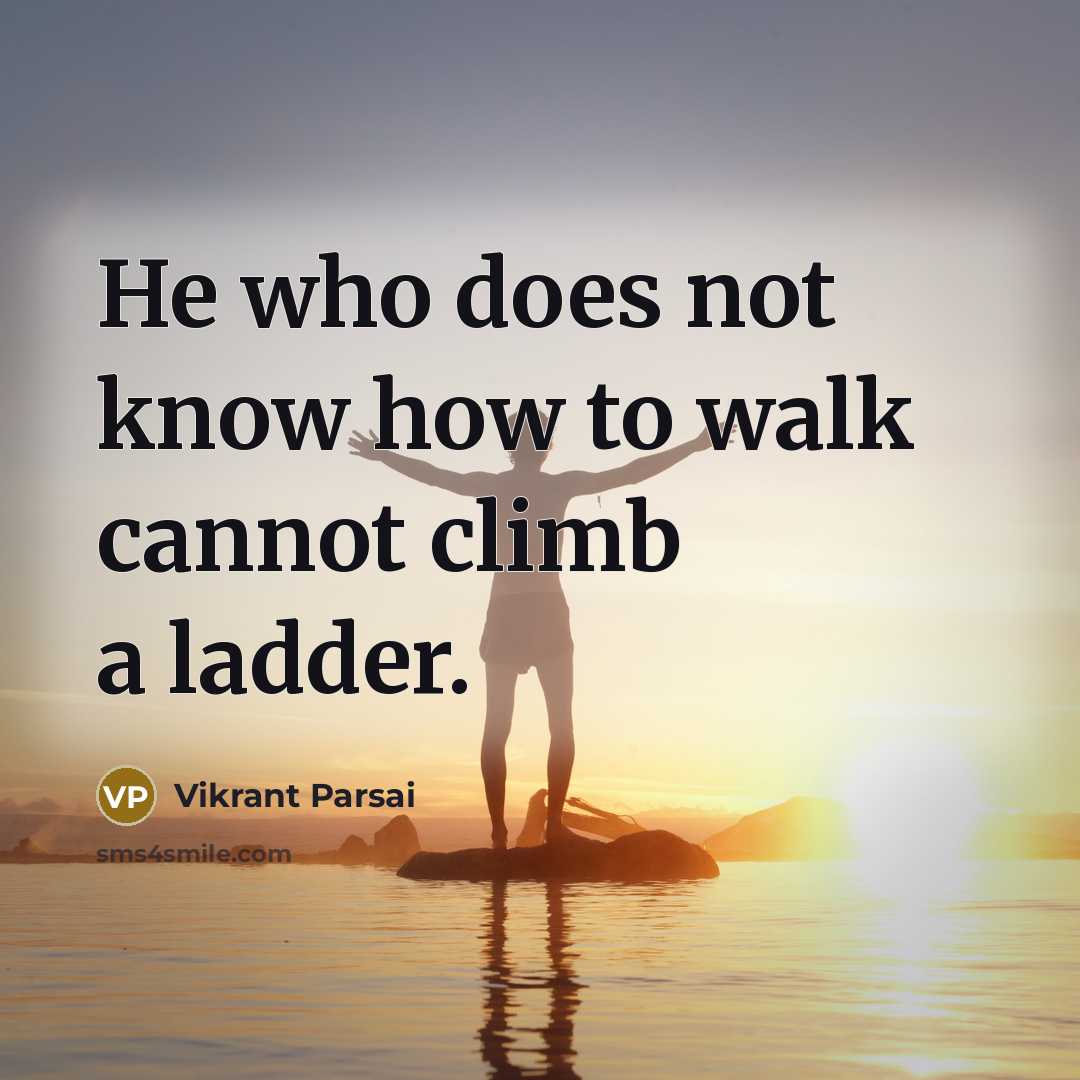“He who does not know how to walk cannot climb a ladder.” quote by Vikrant Parsai