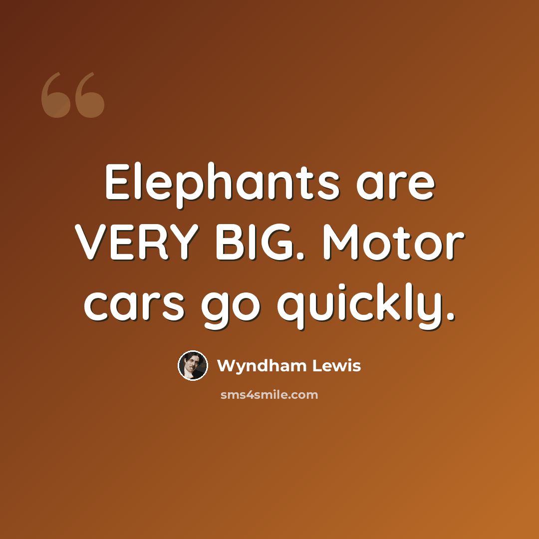 “Elephants are VERY BIG. Motor cars go quickly.” quote by Wyndham Lewis