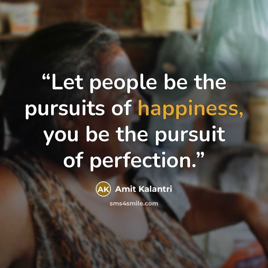 “Let people be the pursuits of happiness, you be the pursuit of perfection.” quote by Amit Kalantri