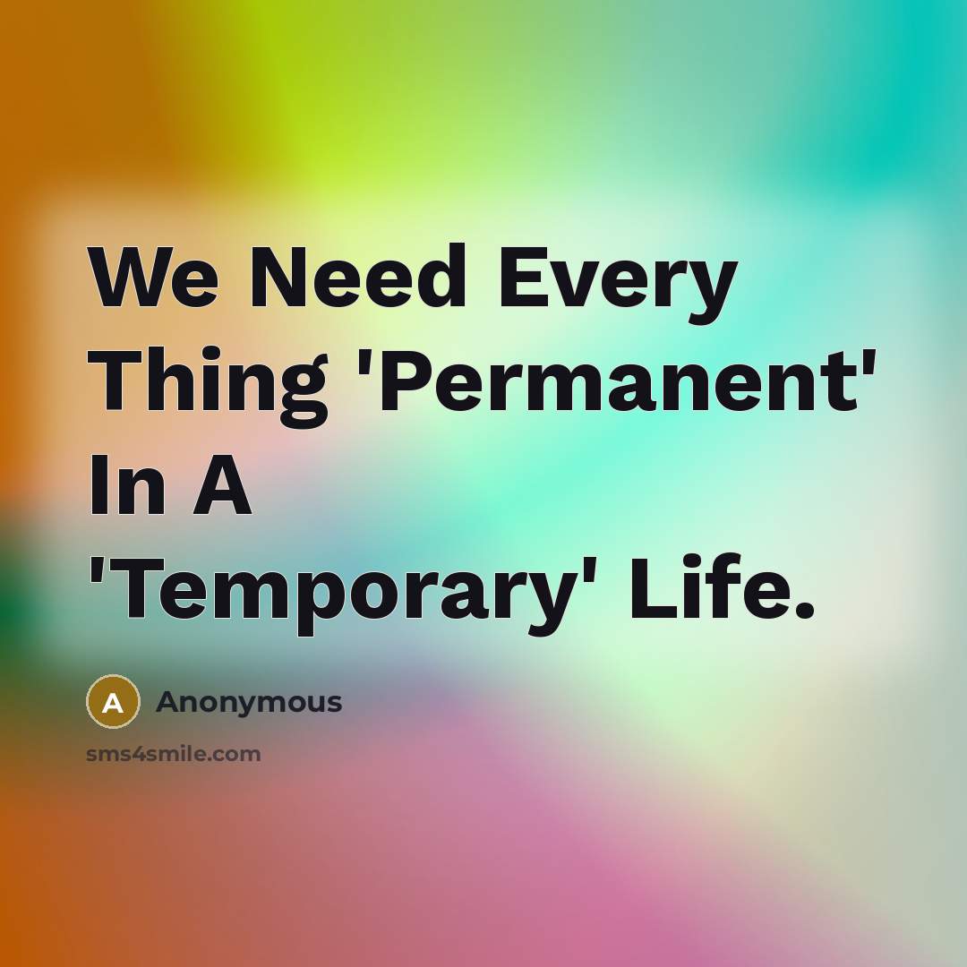 “We Need Every Thing 'Permanent' In A 'Temporary' Life.” quote by Anonymous