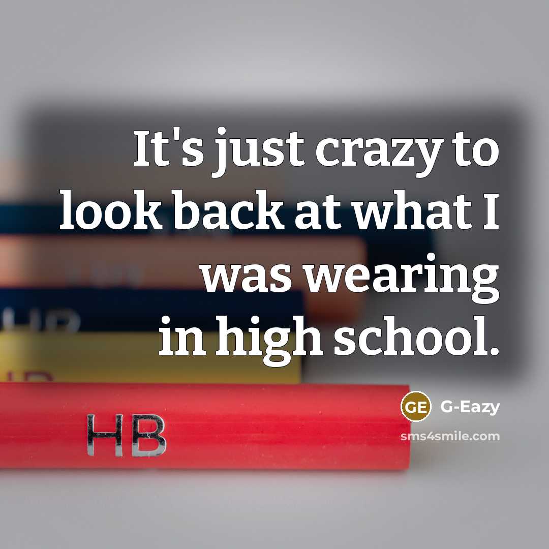 “It's just crazy to look back at what I was wearing in high school.” quote by G-Eazy