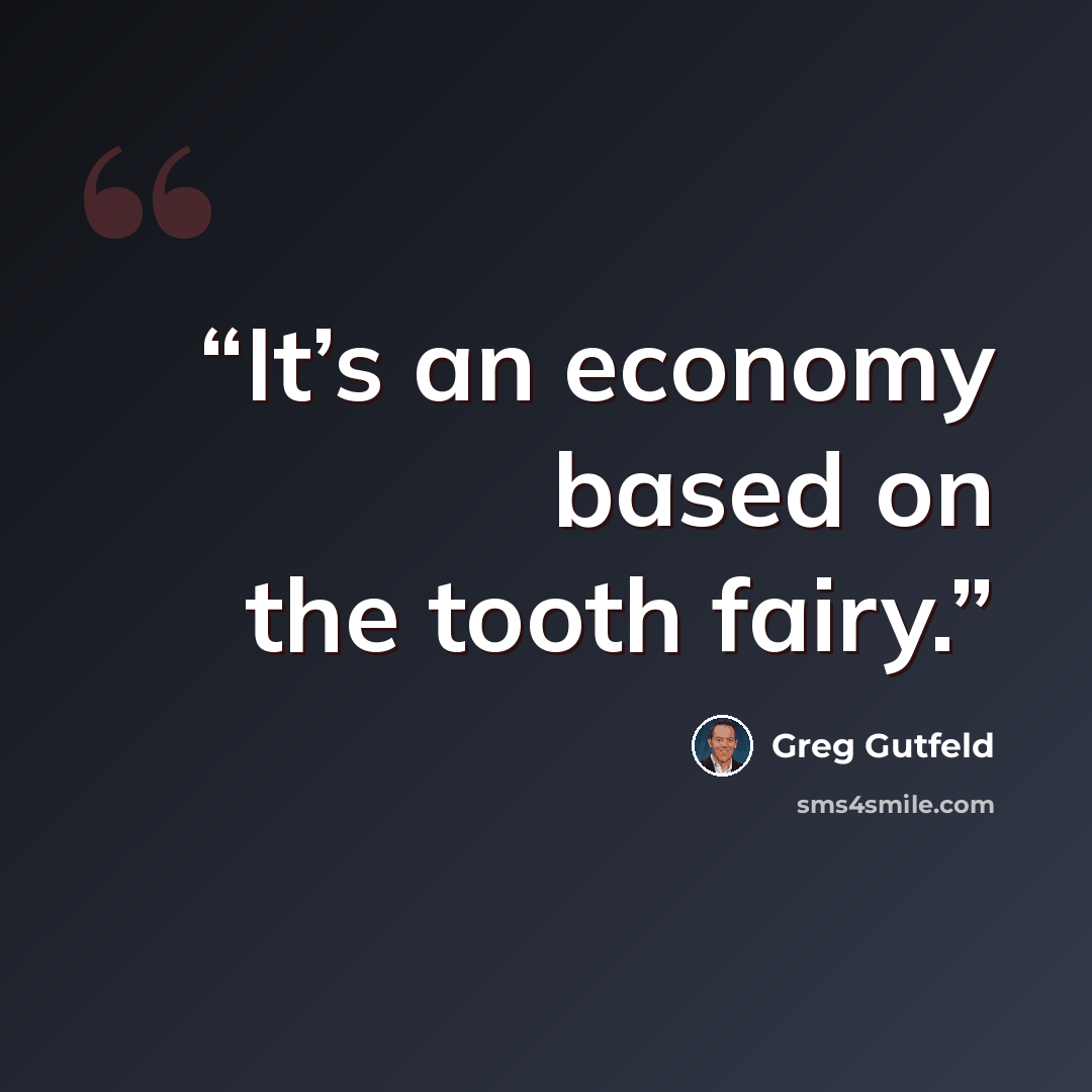 “It’s an economy based on the tooth fairy.” quote by Greg Gutfeld