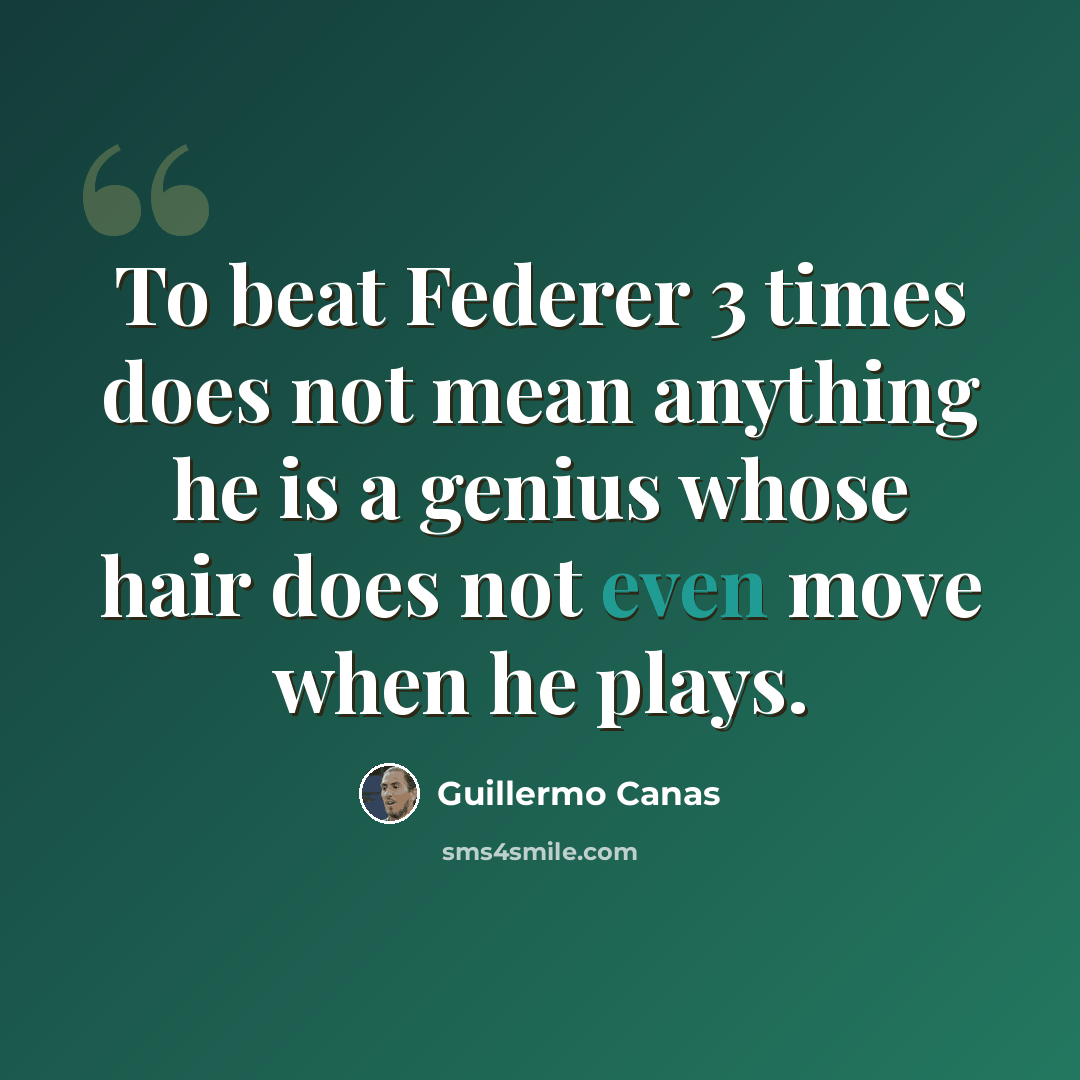 “To beat Federer 3 times does not mean anything he is a genius whose hair does not even move when he plays.” quote by Guillermo Canas