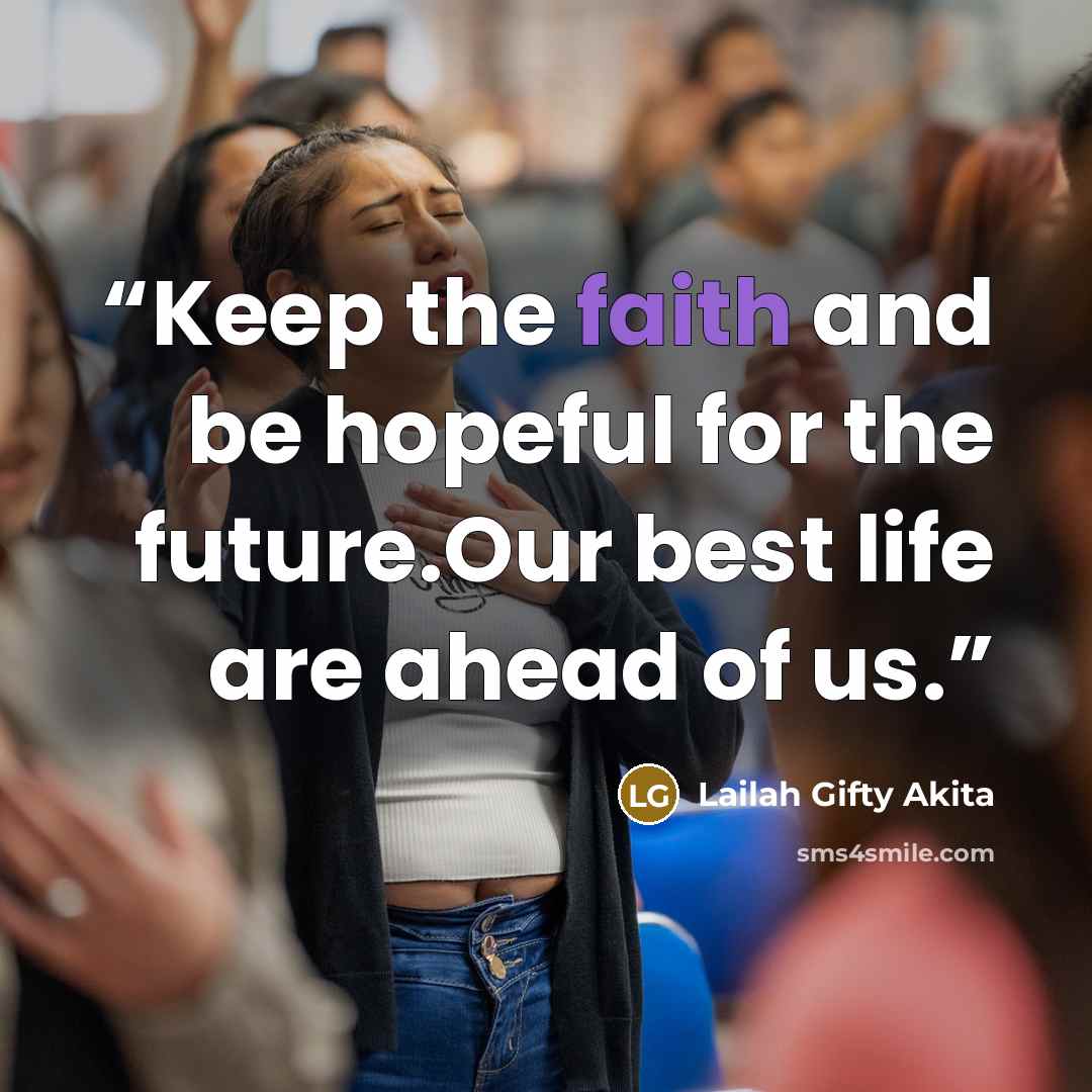 “Keep the faith and be hopeful for the future.Our best life are ahead of us.” quote by Lailah Gifty Akita