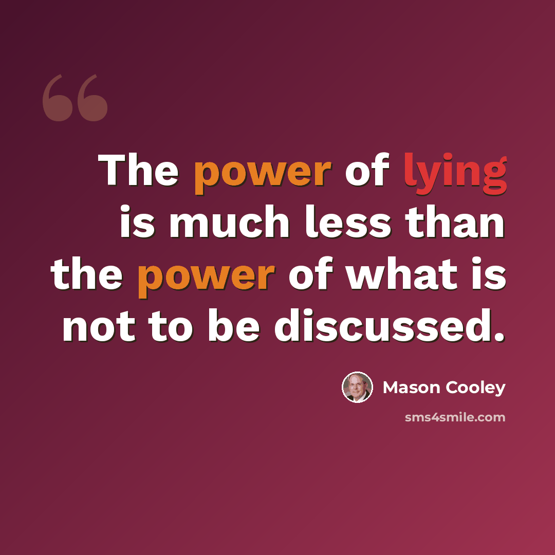 “The power of lying is much less than the power of what is not to be discussed.” quote by Mason Cooley