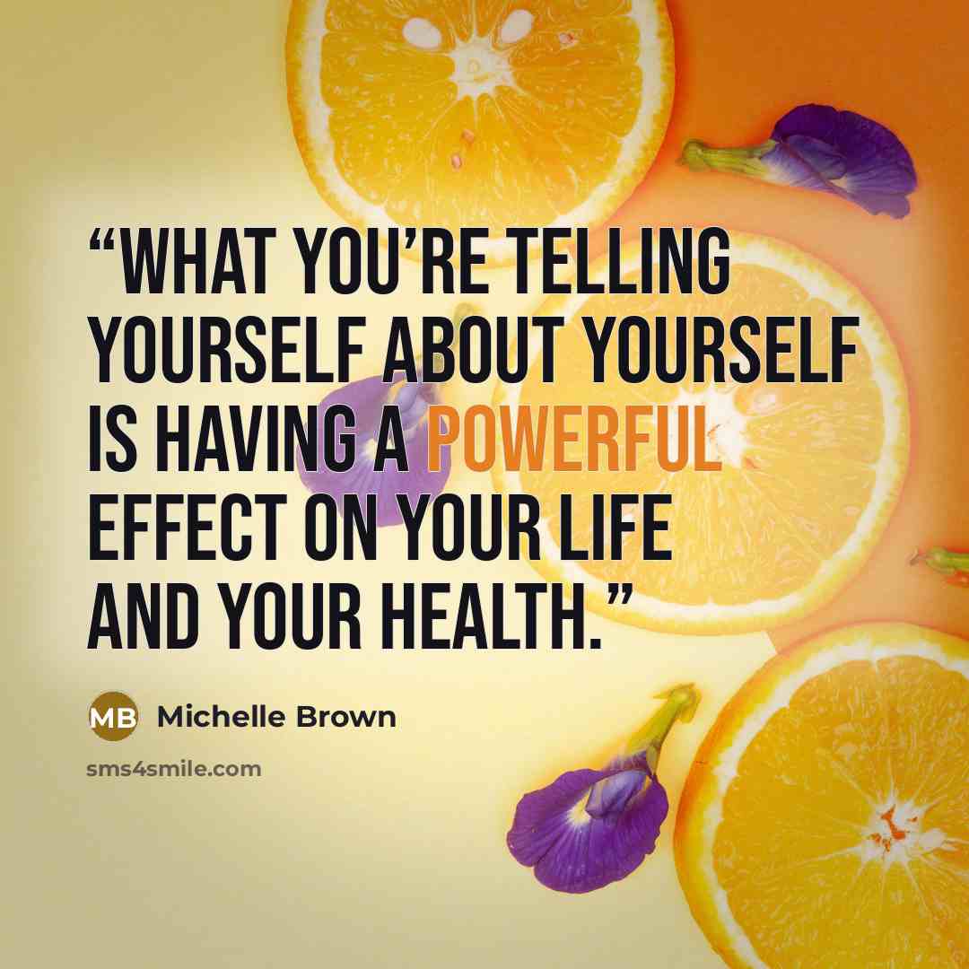 “What you’re telling yourself about yourself is having a powerful effect on your life and your health.” quote by Michelle Brown
