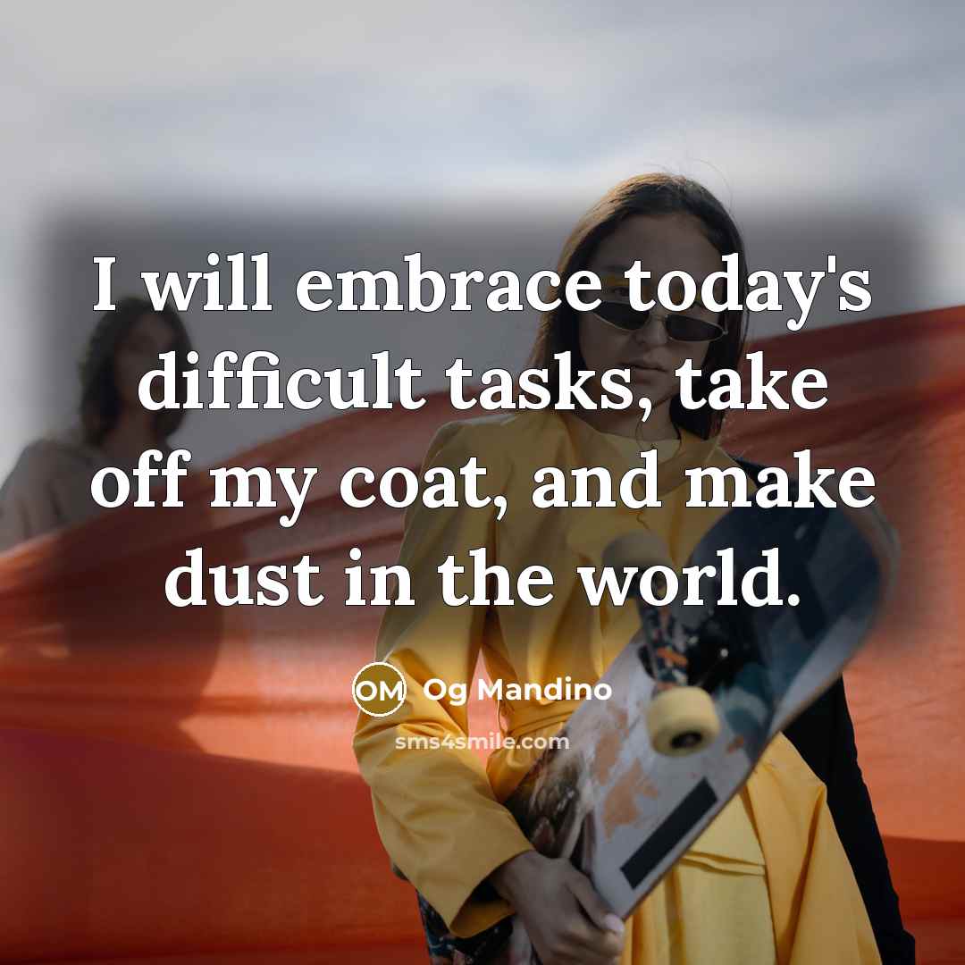 “I will embrace today's difficult tasks, take off my coat, and make dust in the world.” quote by Og Mandino