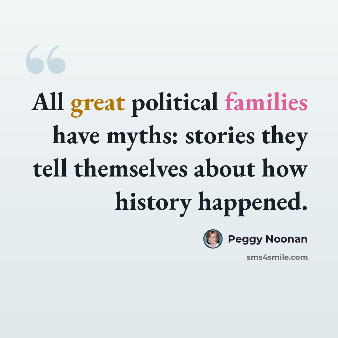 “All great political families have myths: stories they tell themselves about how history happened.” quote by Peggy Noonan