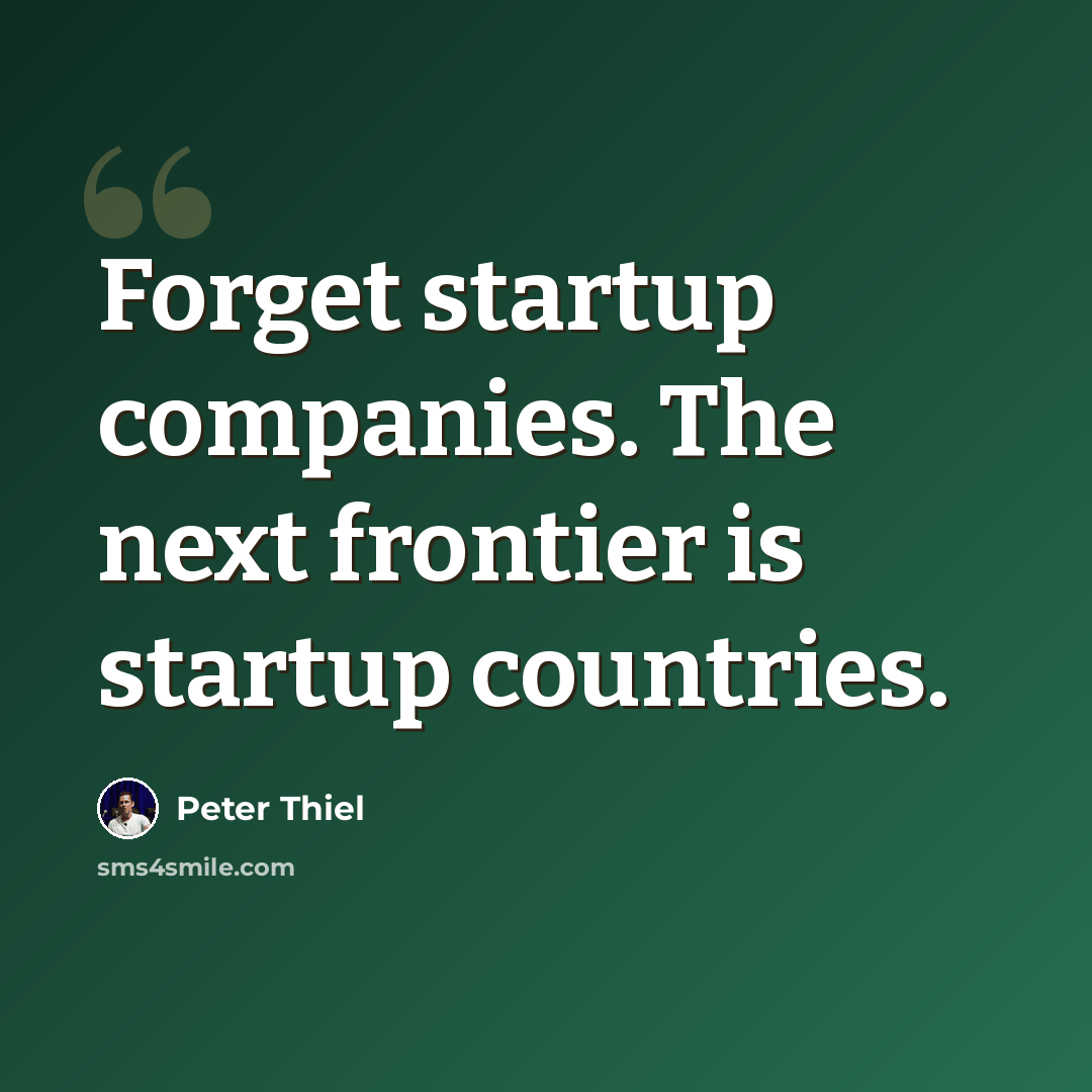 “Forget startup companies. The next frontier is startup countries.” quote by Peter Thiel