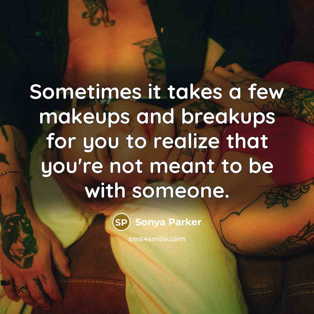 “Sometimes it takes a few makeups and breakups for you to realize that you're not meant to be with someone.” quote by Sonya Parker