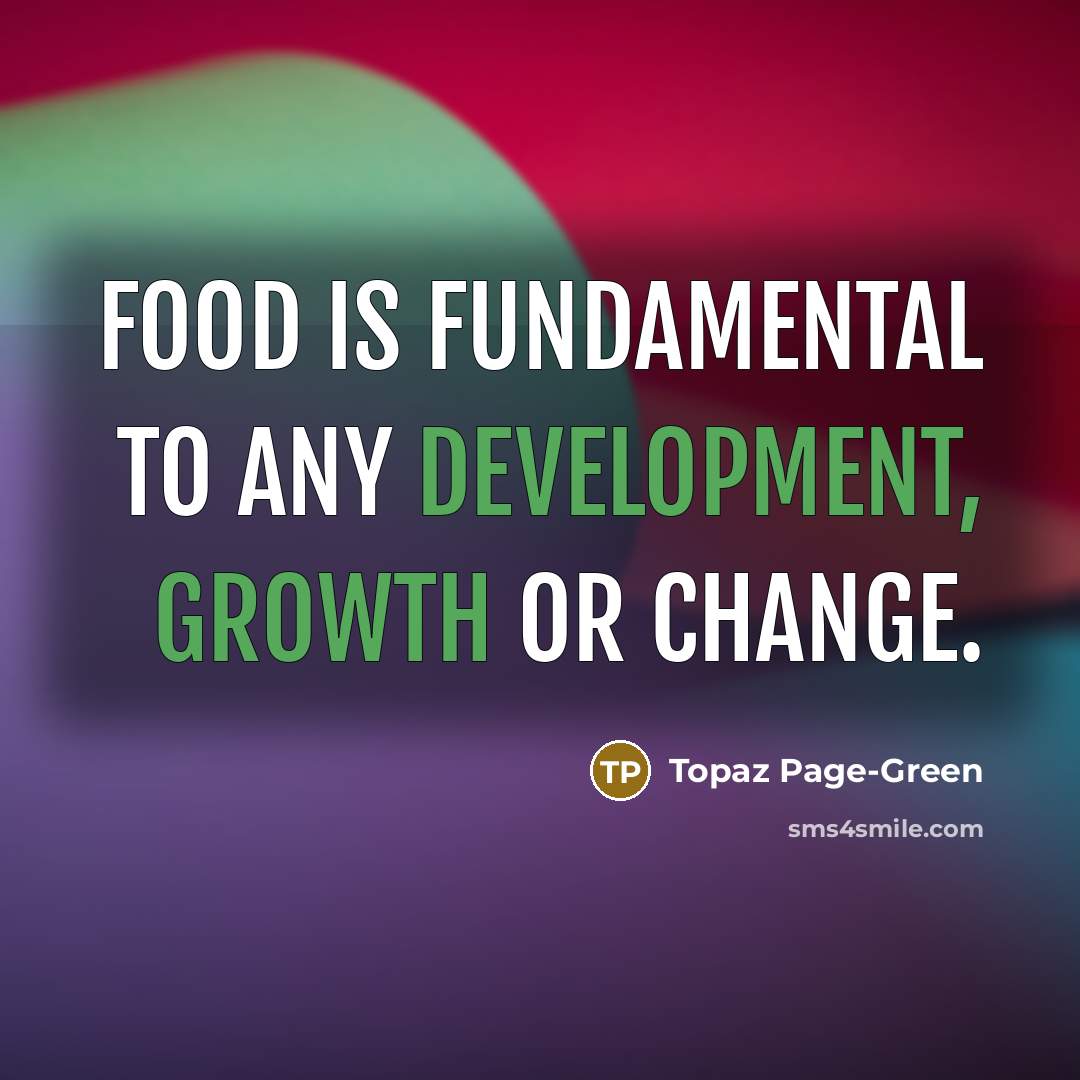 “Food is fundamental to any development, growth or change.” quote by Topaz Page-Green