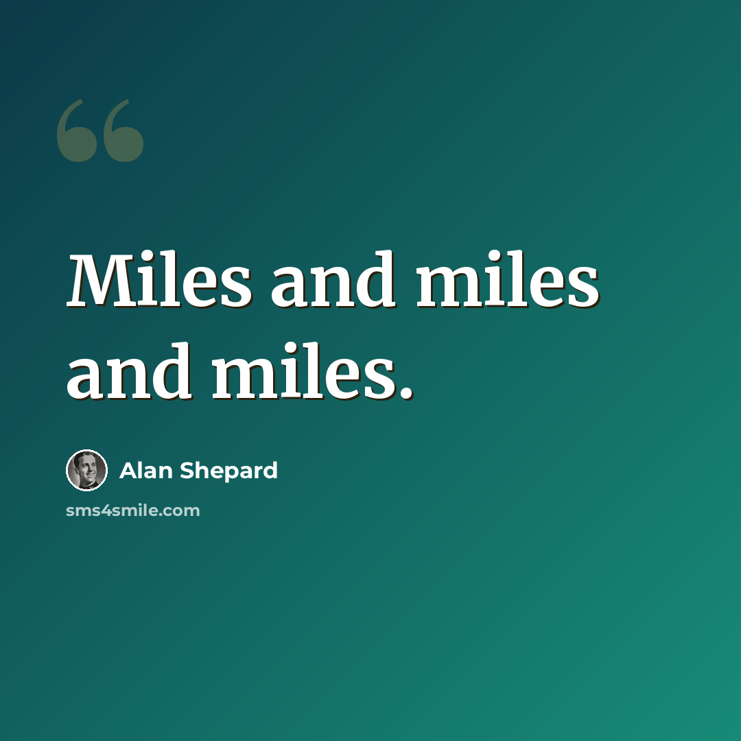 “Miles and miles and miles.” quote by Alan Shepard