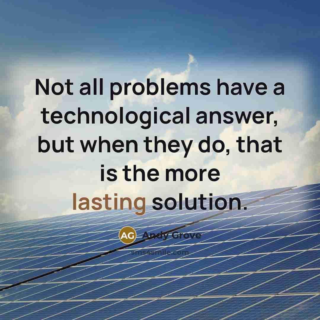 “Not all problems have a technological answer, but when they do, that is the more lasting solution.” quote by Andy Grove