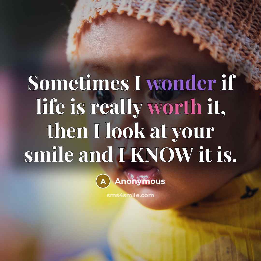 “Sometimes I wonder if life is really worth it, then I look at your smile and I KNOW it is.” quote by Anonymous