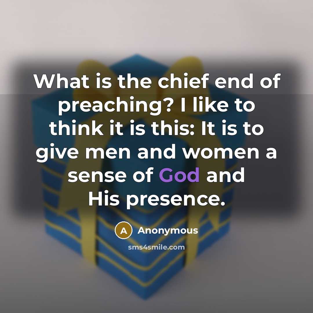 “What is the chief end of preaching? I like to think it is this: It is to give men and women a sense of God and His presence.” quote by Anonymous