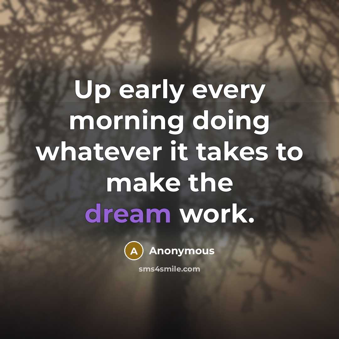 “Up early every morning doing whatever it takes to make the dream work.” quote by Anonymous