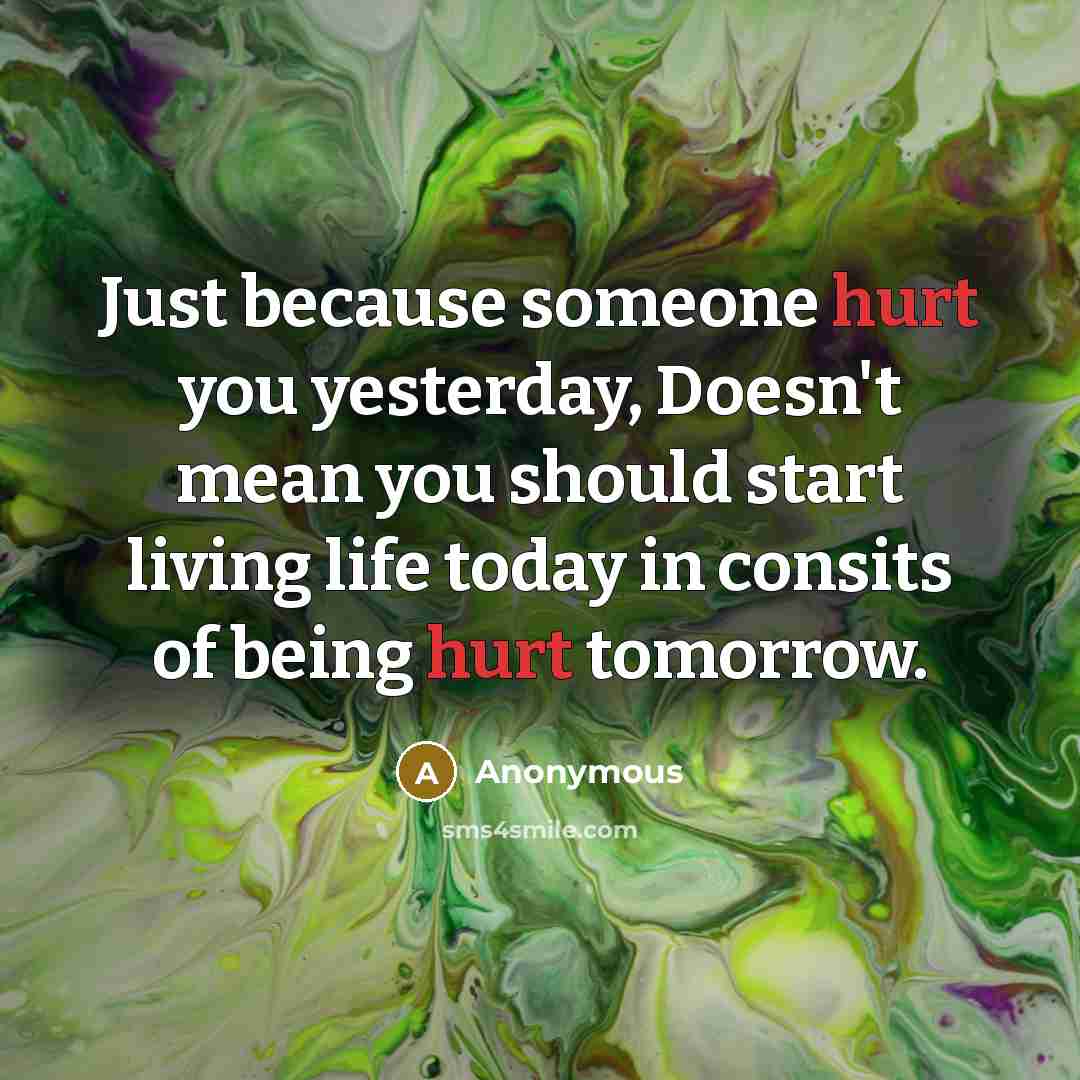 “Just because someone hurt you yesterday, Doesn't mean you should start living life today in consits of being hurt tomorrow.” quote by Anonymous