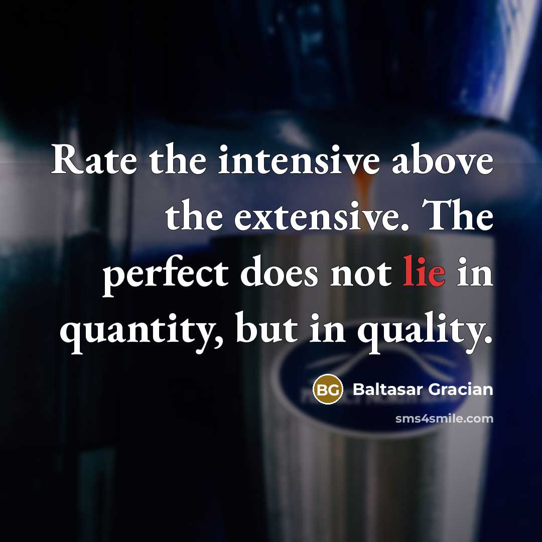 “Rate the intensive above the extensive. The perfect does not lie in quantity, but in quality.” quote by Baltasar Gracian