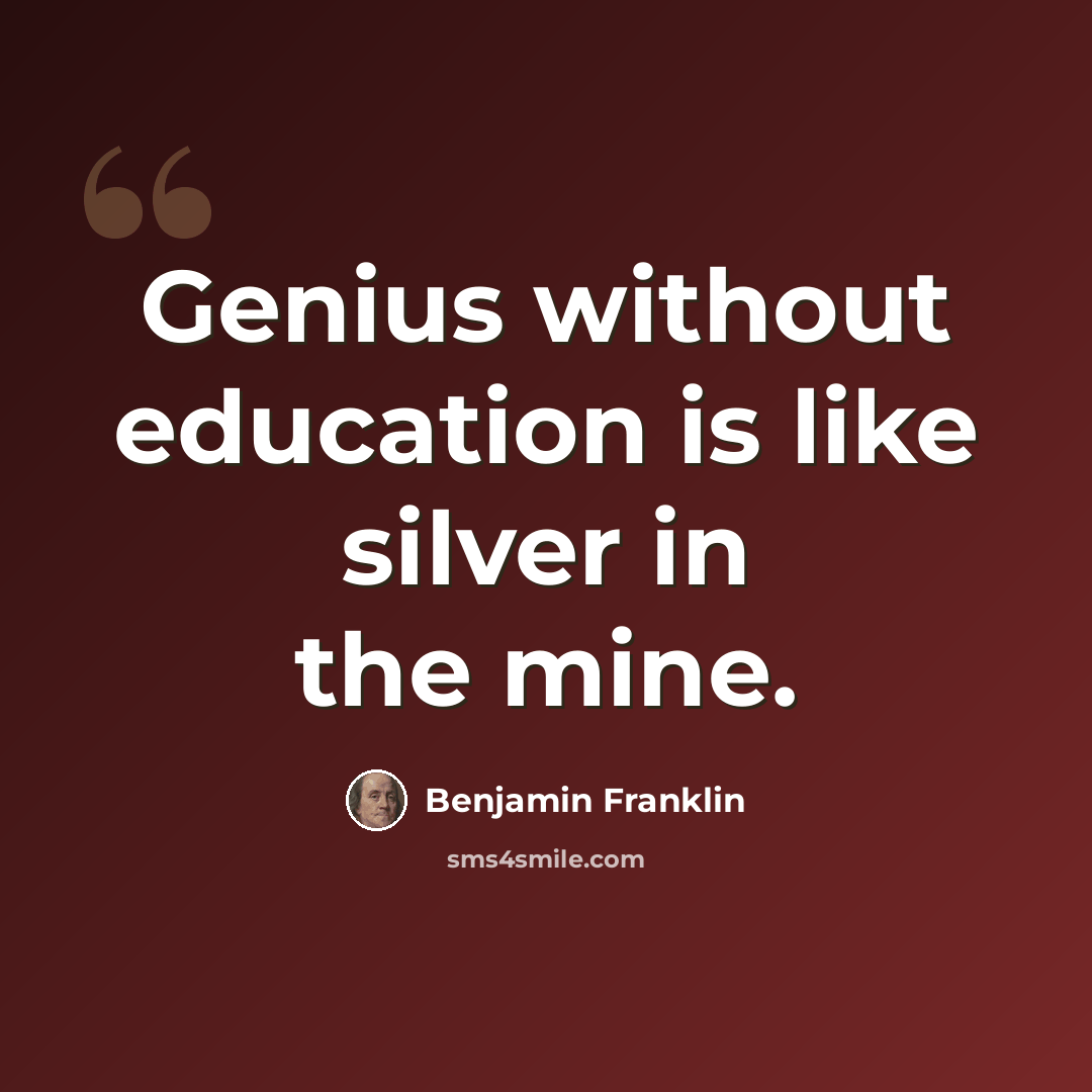 “Genius without education is like silver in the mine.” quote by Benjamin Franklin