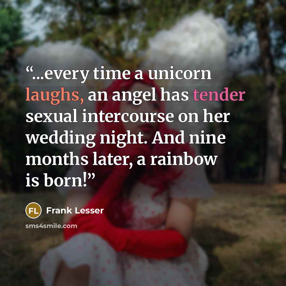 “...every time a unicorn laughs, an angel has tender sexual intercourse on her wedding night. And nine months later, a rainbow is born!” quote by Frank Lesser