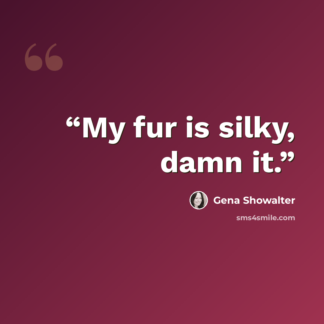 “My fur is silky, damn it.” quote by Gena Showalter