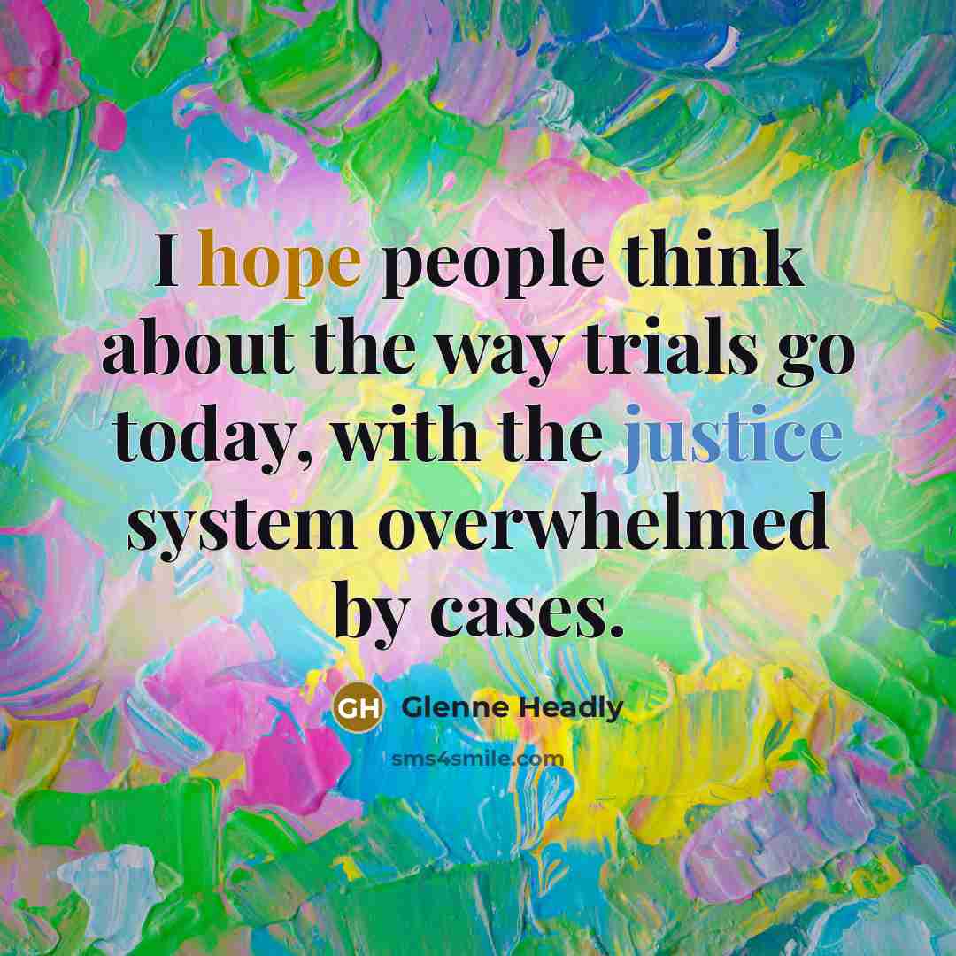 “I hope people think about the way trials go today, with the justice system overwhelmed by cases.” quote by Glenne Headly