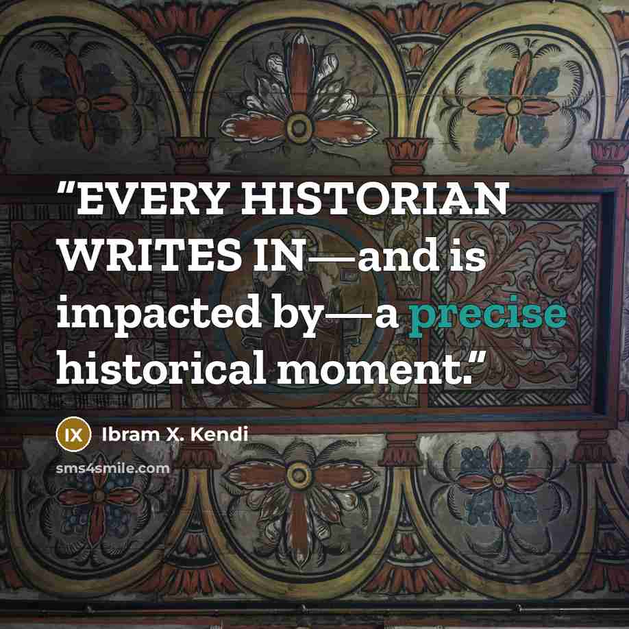 “EVERY HISTORIAN WRITES IN—and is impacted by—a precise historical moment.” quote by Ibram X. Kendi