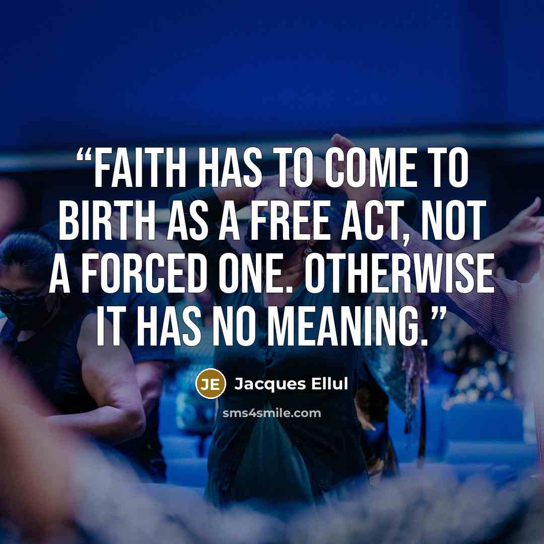“Faith has to come to birth as a free act, not a forced one. Otherwise it has no meaning.” quote by Jacques Ellul