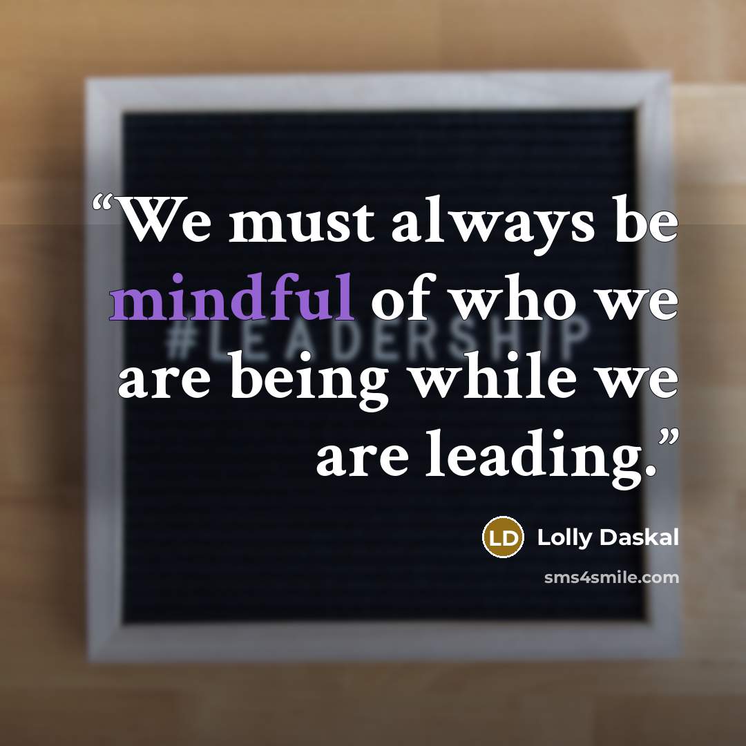 “We must always be mindful of who we are being while we are leading.” quote by Lolly Daskal