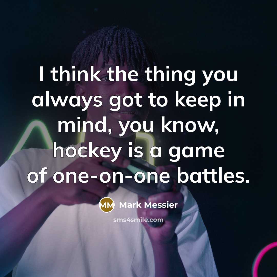 “I think the thing you always got to keep in mind, you know, hockey is a game of one-on-one battles.” quote by Mark Messier