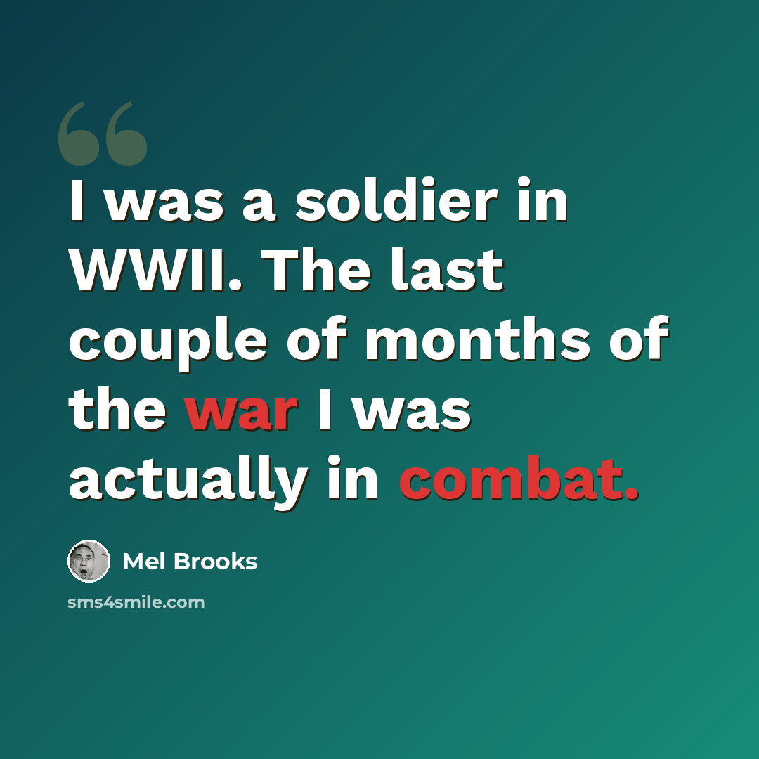 “I was a soldier in WWII. The last couple of months of the war I was actually in combat.” quote by Mel Brooks