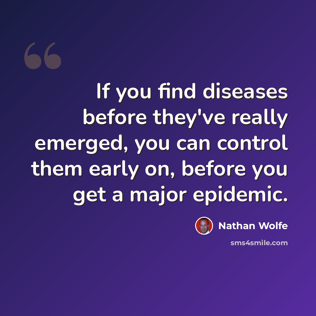 “If you find diseases before they've really emerged, you can control them early on, before you get a major epidemic.” quote by Nathan Wolfe