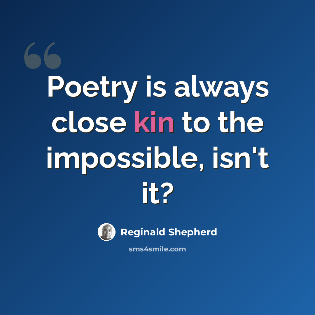 “Poetry is always close kin to the impossible, isn't it?” quote by Reginald Shepherd
